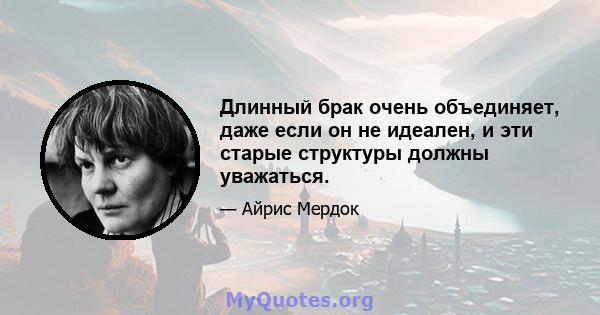 Длинный брак очень объединяет, даже если он не идеален, и эти старые структуры должны уважаться.