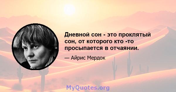 Дневной сон - это проклятый сон, от которого кто -то просыпается в отчаянии.