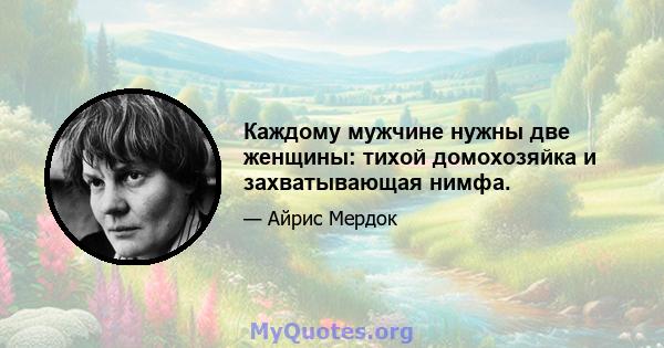 Каждому мужчине нужны две женщины: тихой домохозяйка и захватывающая нимфа.