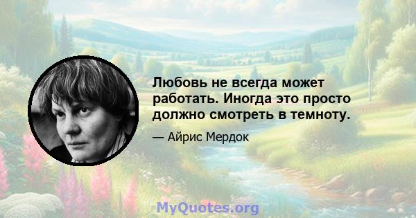 Любовь не всегда может работать. Иногда это просто должно смотреть в темноту.