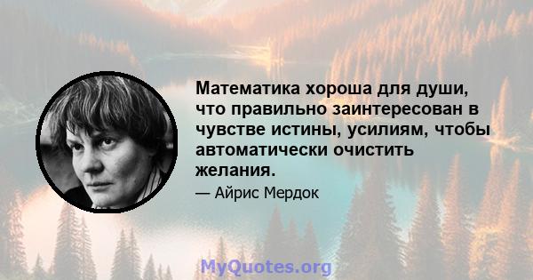 Математика хороша для души, что правильно заинтересован в чувстве истины, усилиям, чтобы автоматически очистить желания.