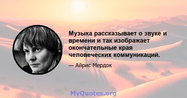 Музыка рассказывает о звуке и времени и так изображает окончательные края человеческих коммуникаций.