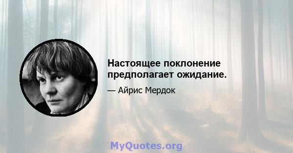 Настоящее поклонение предполагает ожидание.