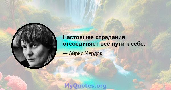 Настоящее страдания отсоединяет все пути к себе.