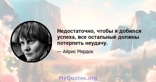 Недостаточно, чтобы я добился успеха, все остальные должны потерпеть неудачу.