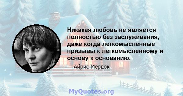 Никакая любовь не является полностью без заслуживания, даже когда легкомысленные призывы к легкомысленному и основу к основанию.