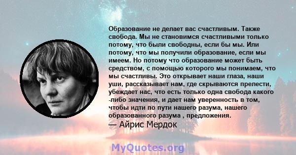 Образование не делает вас счастливым. Также свобода. Мы не становимся счастливыми только потому, что были свободны, если бы мы. Или потому, что мы получили образование, если мы имеем. Но потому что образование может