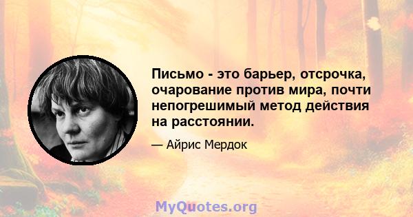 Письмо - это барьер, отсрочка, очарование против мира, почти непогрешимый метод действия на расстоянии.