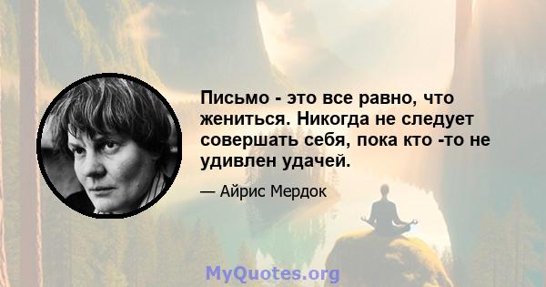 Письмо - это все равно, что жениться. Никогда не следует совершать себя, пока кто -то не удивлен удачей.