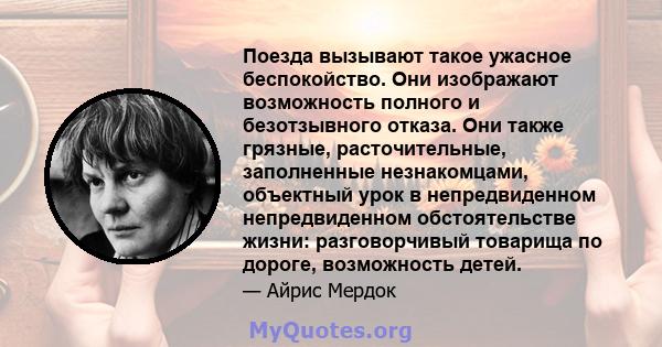 Поезда вызывают такое ужасное беспокойство. Они изображают возможность полного и безотзывного отказа. Они также грязные, расточительные, заполненные незнакомцами, объектный урок в непредвиденном непредвиденном