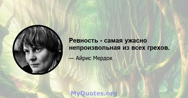 Ревность - самая ужасно непроизвольная из всех грехов.