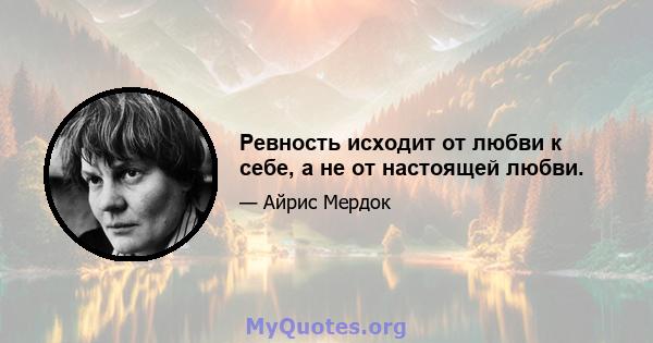 Ревность исходит от любви к себе, а не от настоящей любви.