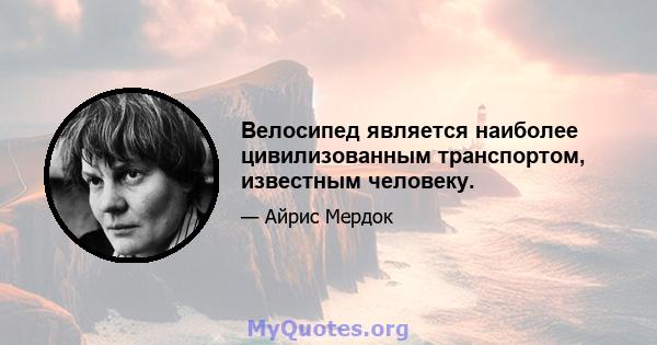 Велосипед является наиболее цивилизованным транспортом, известным человеку.