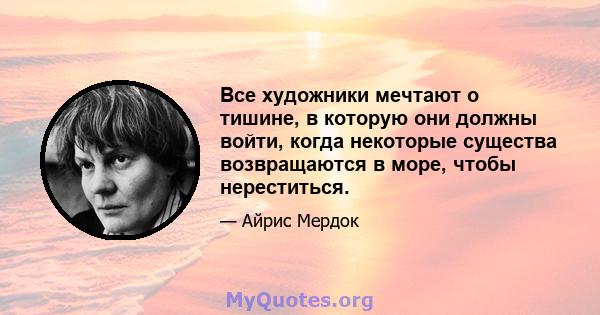 Все художники мечтают о тишине, в которую они должны войти, когда некоторые существа возвращаются в море, чтобы нереститься.