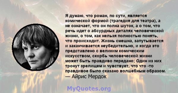 Я думаю, что роман, по сути, является комической формой (трагедия для театра), а не означает, что он полна шуток, а о том, что речь идет о абсурдных деталях человеческой жизни, о том, как нельзя полностью понять, что