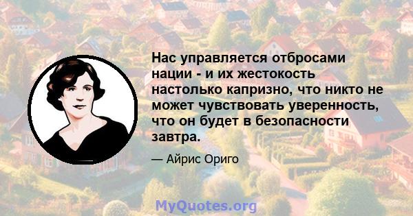 Нас управляется отбросами нации - и их жестокость настолько капризно, что никто не может чувствовать уверенность, что он будет в безопасности завтра.