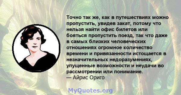 Точно так же, как в путешествиях можно пропустить, увидев закат, потому что нельзя найти офис билетов или бояться пропустить поезд, так что даже в самых близких человеческих отношениях огромное количество времени и