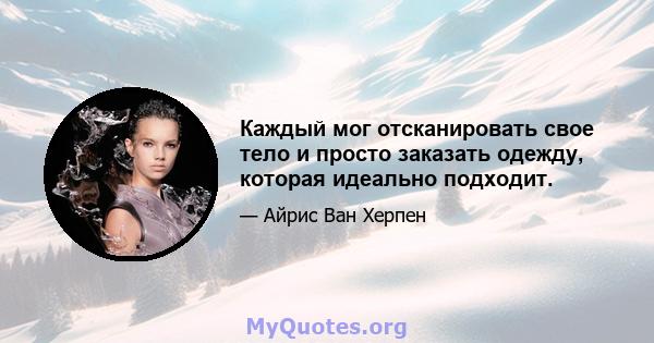 Каждый мог отсканировать свое тело и просто заказать одежду, которая идеально подходит.