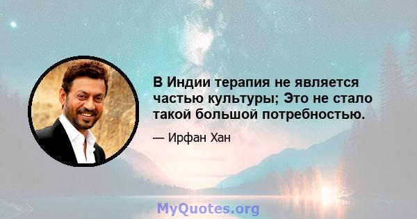 В Индии терапия не является частью культуры; Это не стало такой большой потребностью.