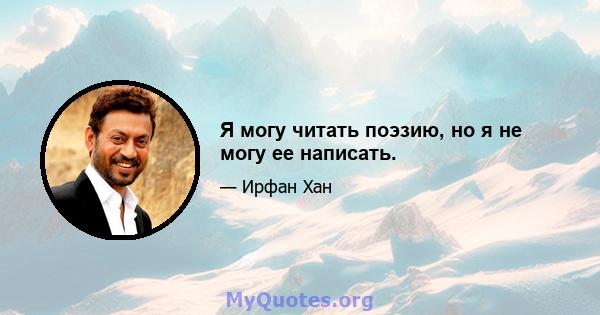 Я могу читать поэзию, но я не могу ее написать.