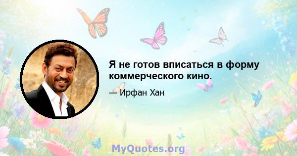 Я не готов вписаться в форму коммерческого кино.