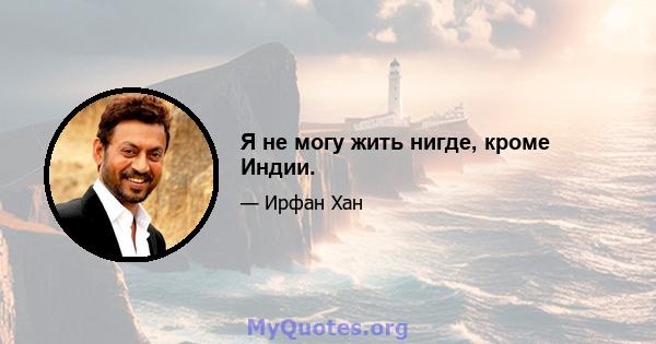 Я не могу жить нигде, кроме Индии.