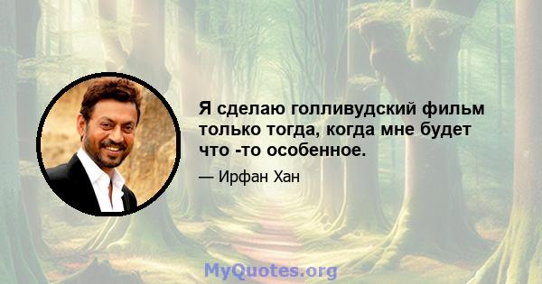 Я сделаю голливудский фильм только тогда, когда мне будет что -то особенное.