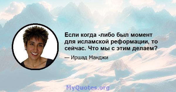 Если когда -либо был момент для исламской реформации, то сейчас. Что мы с этим делаем?