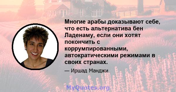 Многие арабы доказывают себе, что есть альтернатива бен Ладенаму, если они хотят покончить с коррумпированными, автократическими режимами в своих странах.