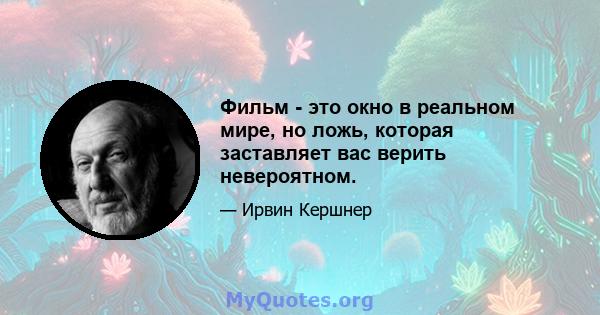 Фильм - это окно в реальном мире, но ложь, которая заставляет вас верить невероятном.