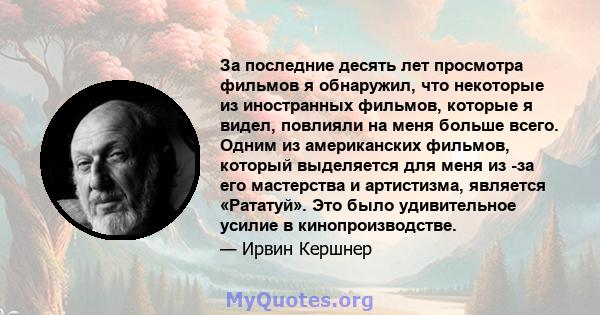 За последние десять лет просмотра фильмов я обнаружил, что некоторые из иностранных фильмов, которые я видел, повлияли на меня больше всего. Одним из американских фильмов, который выделяется для меня из -за его