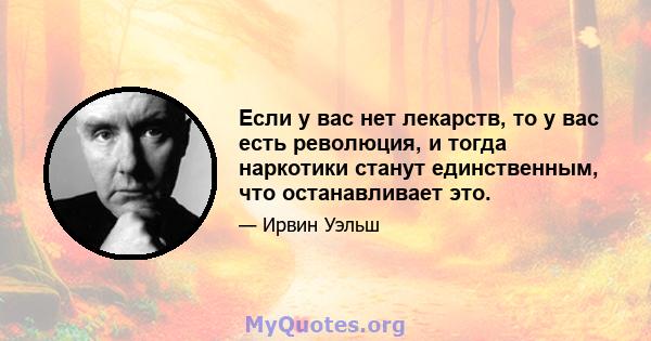 Если у вас нет лекарств, то у вас есть революция, и тогда наркотики станут единственным, что останавливает это.