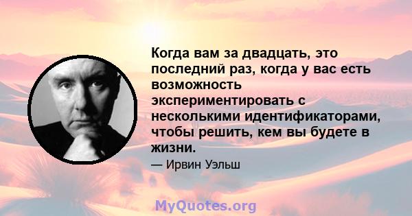 Когда вам за двадцать, это последний раз, когда у вас есть возможность экспериментировать с несколькими идентификаторами, чтобы решить, кем вы будете в жизни.