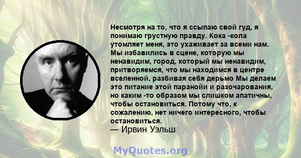 Несмотря на то, что я ссыпаю свой гуд, я понимаю грустную правду. Кока -кола утомляет меня, это ухаживает за всеми нам. Мы избавились в сцене, которую мы ненавидим, город, который мы ненавидим, притворяемся, что мы