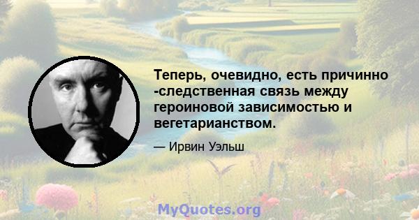 Теперь, очевидно, есть причинно -следственная связь между героиновой зависимостью и вегетарианством.