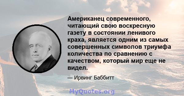 Американец современного, читающий свою воскресную газету в состоянии ленивого краха, является одним из самых совершенных символов триумфа количества по сравнению с качеством, который мир еще не видел.