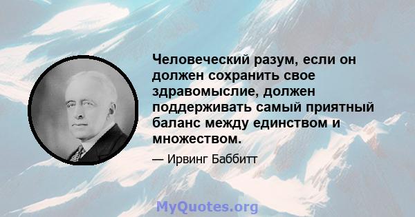 Человеческий разум, если он должен сохранить свое здравомыслие, должен поддерживать самый приятный баланс между единством и множеством.