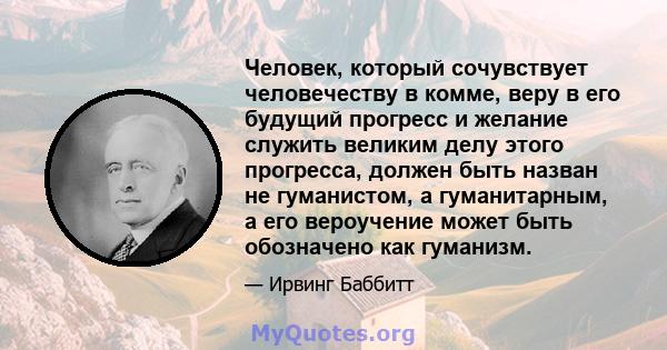 Человек, который сочувствует человечеству в комме, веру в его будущий прогресс и желание служить великим делу этого прогресса, должен быть назван не гуманистом, а гуманитарным, а его вероучение может быть обозначено как 