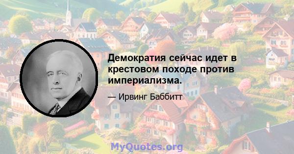 Демократия сейчас идет в крестовом походе против империализма.