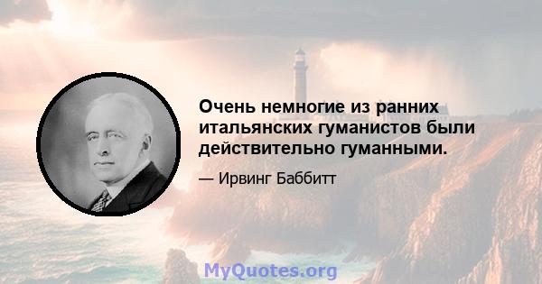 Очень немногие из ранних итальянских гуманистов были действительно гуманными.