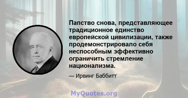 Папство снова, представляющее традиционное единство европейской цивилизации, также продемонстрировало себя неспособным эффективно ограничить стремление национализма.