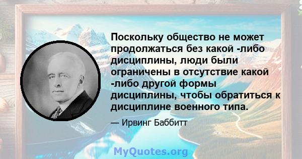 Поскольку общество не может продолжаться без какой -либо дисциплины, люди были ограничены в отсутствие какой -либо другой формы дисциплины, чтобы обратиться к дисциплине военного типа.