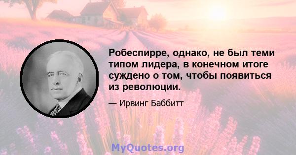 Робеспирре, однако, не был теми типом лидера, в конечном итоге суждено о том, чтобы появиться из революции.