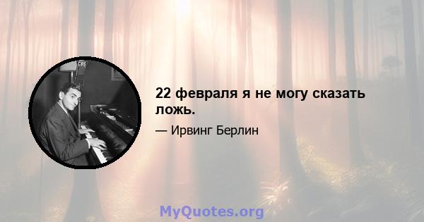 22 февраля я не могу сказать ложь.