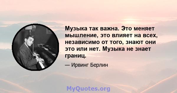 Музыка так важна. Это меняет мышление, это влияет на всех, независимо от того, знают они это или нет. Музыка не знает границ.