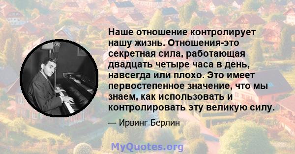 Наше отношение контролирует нашу жизнь. Отношения-это секретная сила, работающая двадцать четыре часа в день, навсегда или плохо. Это имеет первостепенное значение, что мы знаем, как использовать и контролировать эту