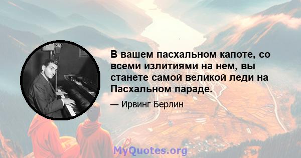 В вашем пасхальном капоте, со всеми излитиями на нем, вы станете самой великой леди на Пасхальном параде.