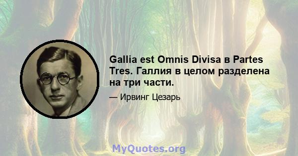 Gallia est Omnis Divisa в Partes Tres. Галлия в целом разделена на три части.