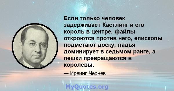 Если только человек задерживает Кастлинг и его король в центре, файлы откроются против него, епископы подметают доску, ладья доминирует в седьмом ранге, а пешки превращаются в королевы.