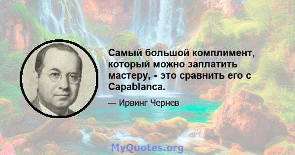 Самый большой комплимент, который можно заплатить мастеру, - это сравнить его с Capablanca.